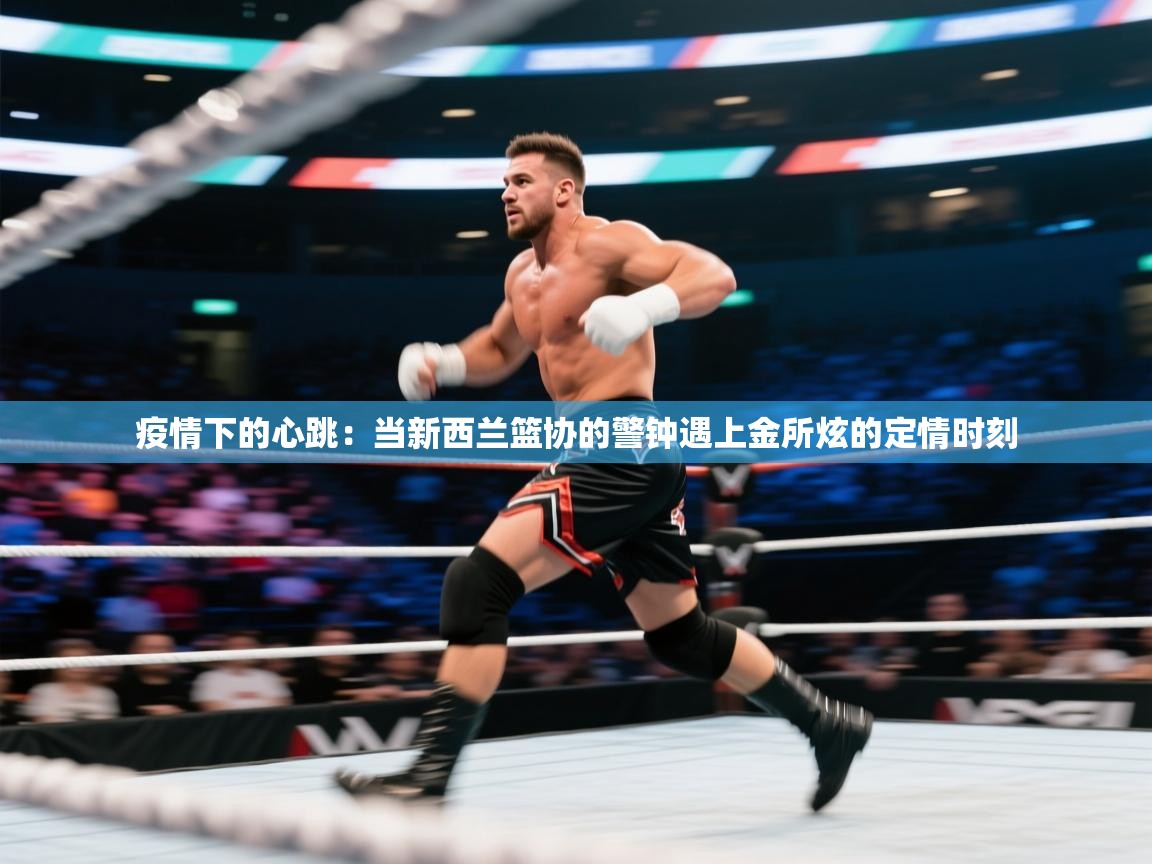 疫情下的心跳：当新西兰篮协的警钟遇上金所炫的定情时刻  第2张