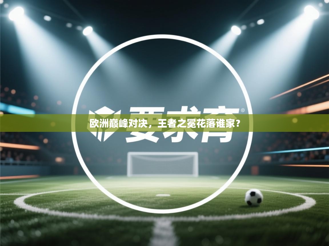 欧洲巅峰对决，王者之冕花落谁家？  第1张