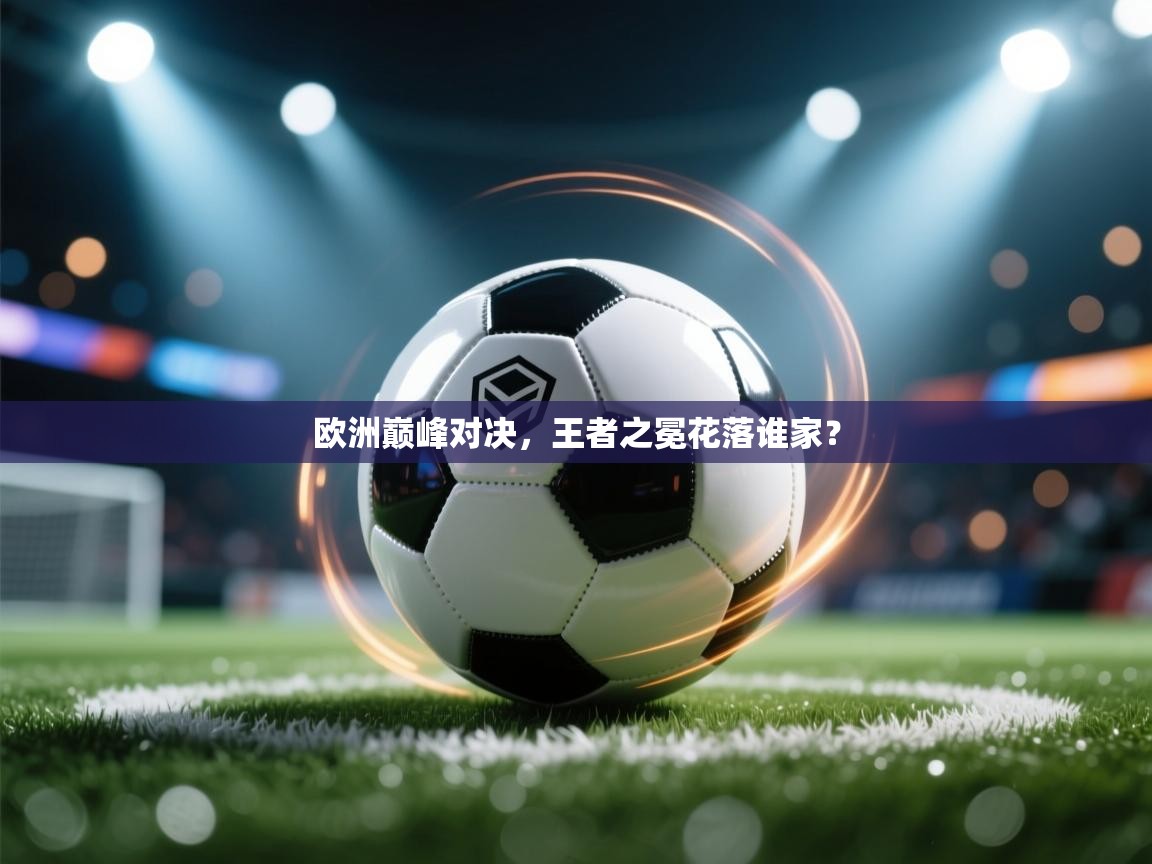 欧洲巅峰对决，王者之冕花落谁家？  第2张