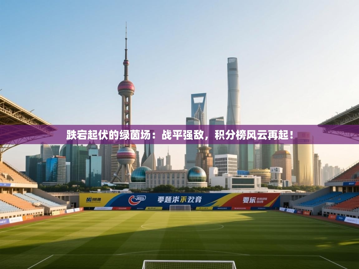 跌宕起伏的绿茵场：战平强敌，积分榜风云再起！  第2张