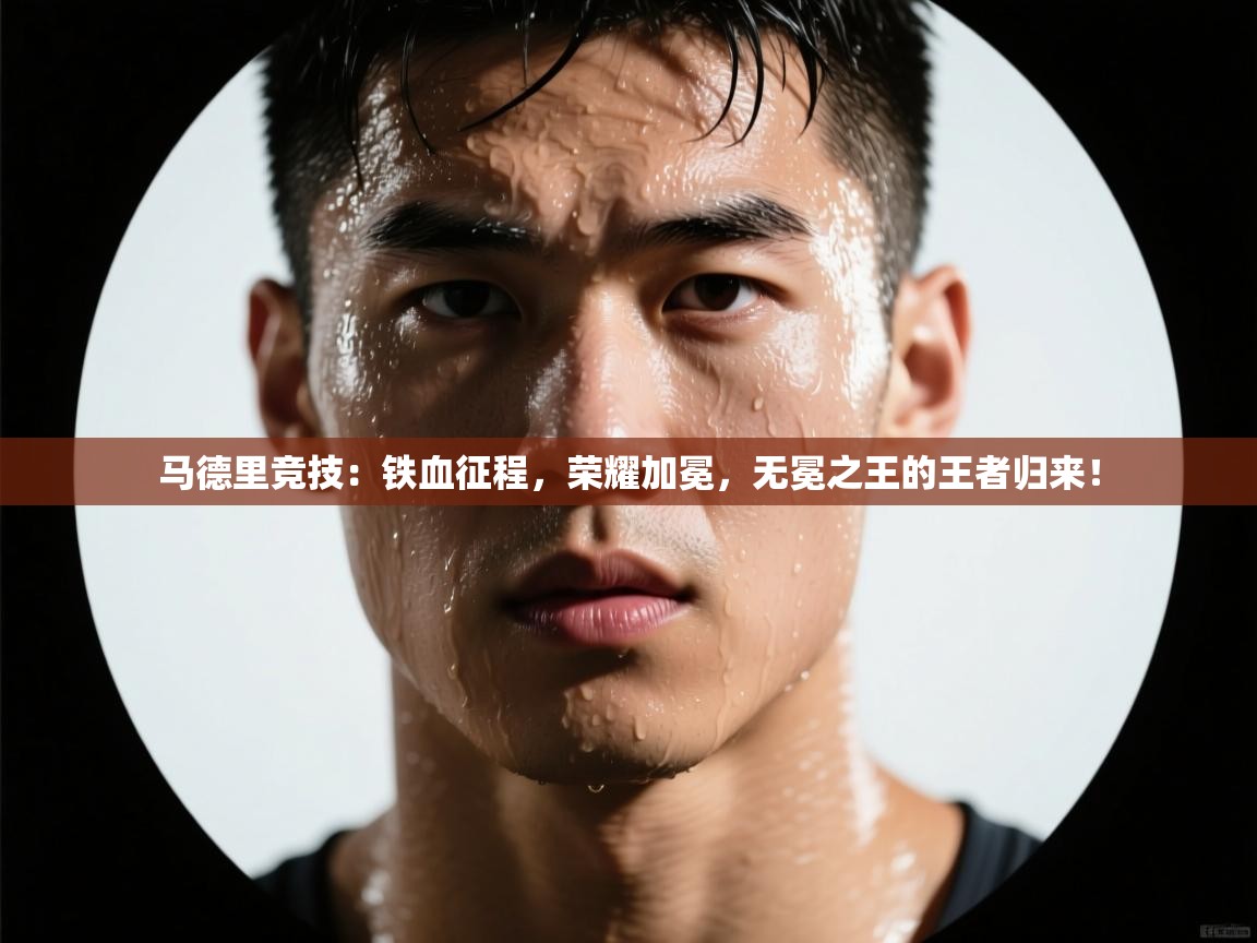 马德里竞技:铁血征程,荣耀加冕,无冕之王的王者归来! 第1张