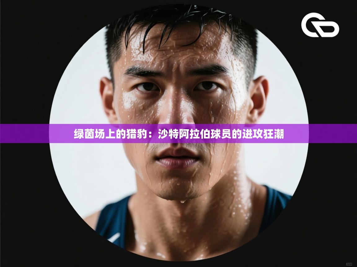 绿茵场上的猎豹:沙特阿拉伯球员的进攻狂潮 第1张