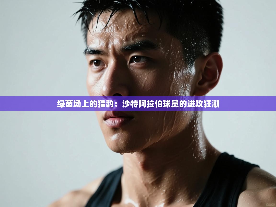 绿茵场上的猎豹:沙特阿拉伯球员的进攻狂潮 第2张