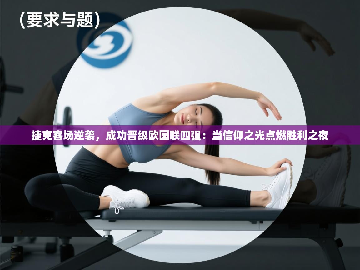 捷克客场逆袭，成功晋级欧国联四强：当信仰之光点燃胜利之夜  第2张