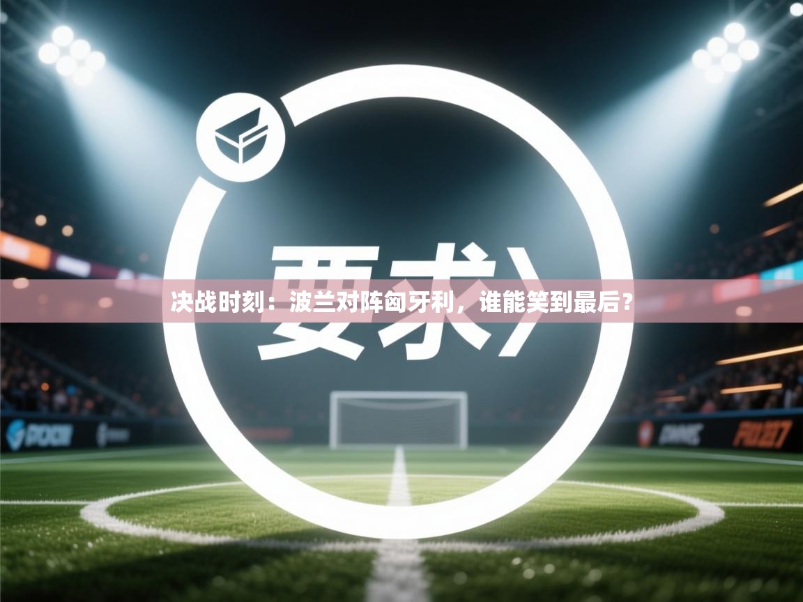 决战时刻：波兰对阵匈牙利，谁能笑到最后？  第1张