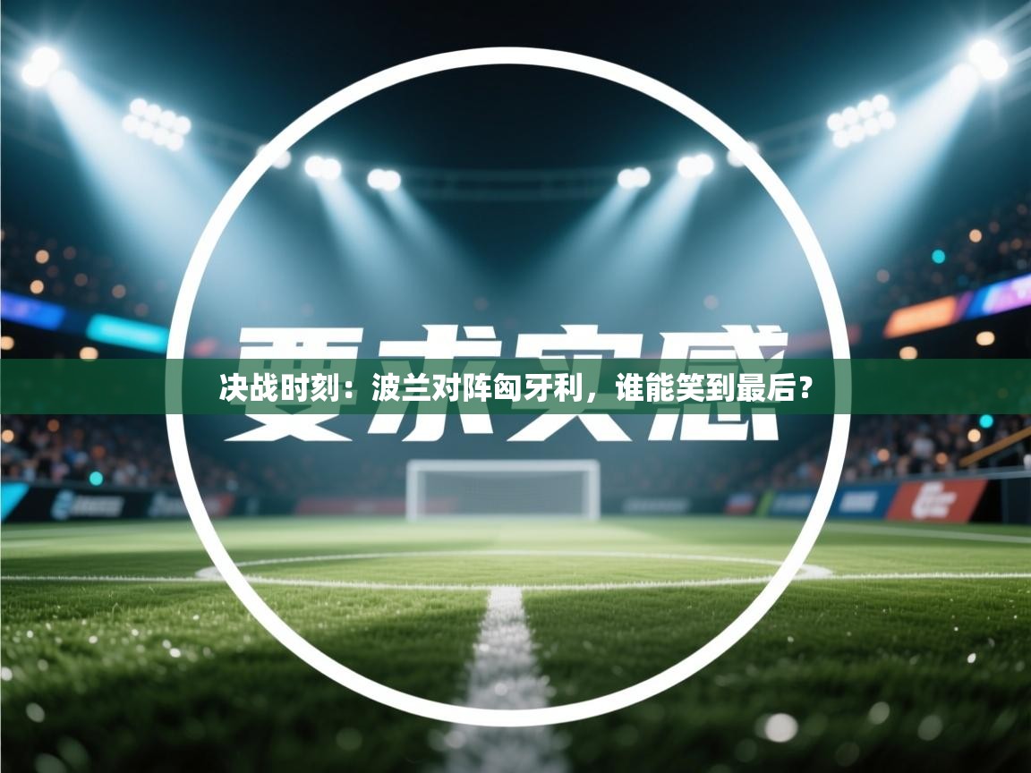 决战时刻：波兰对阵匈牙利，谁能笑到最后？  第2张