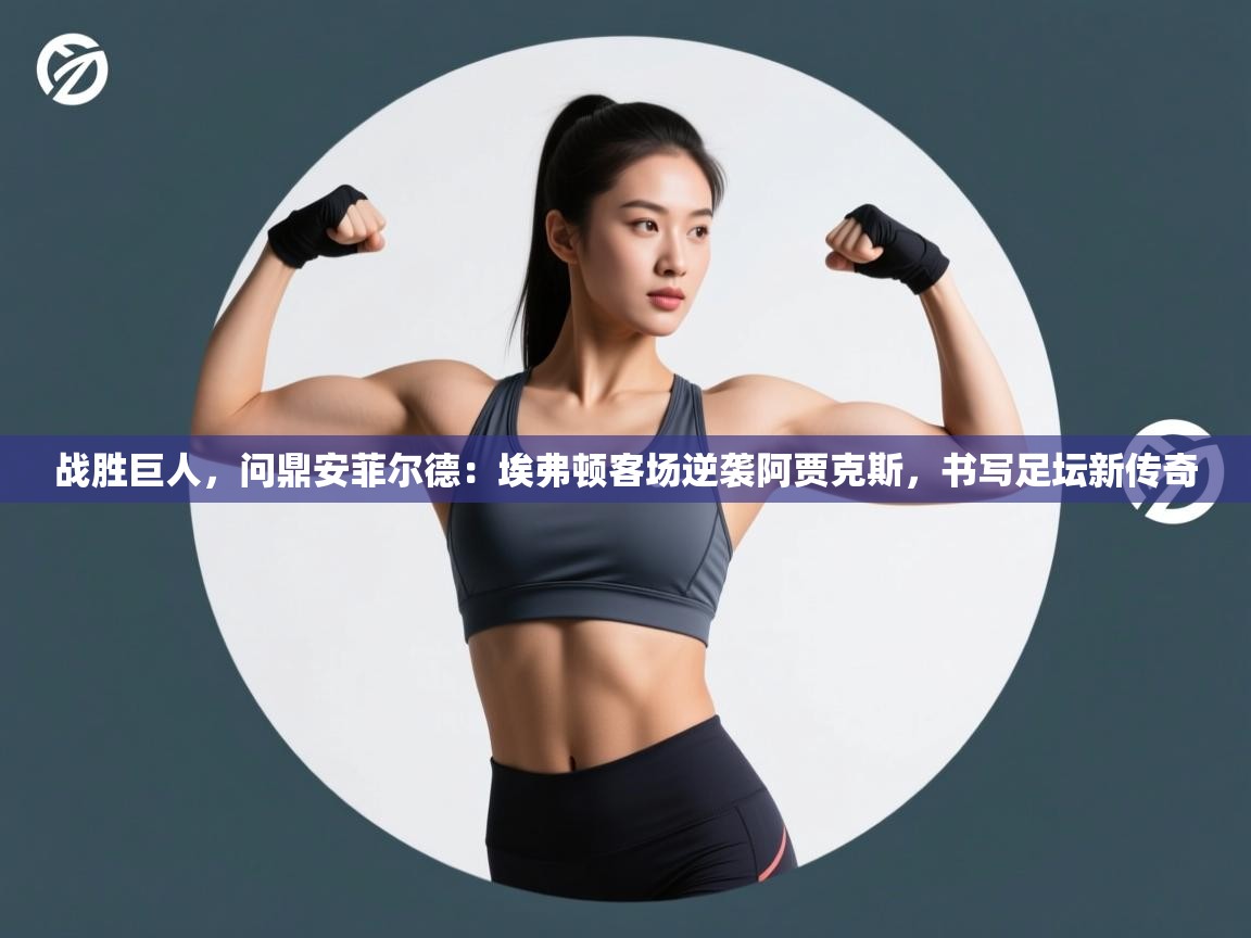 战胜巨人,问鼎安菲尔德:埃弗顿客场逆袭阿贾克斯,书写足坛新传奇 第1张