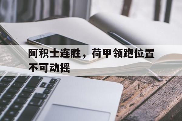 开云体育登录-关于阿积士连胜，荷甲领跑位置不可动摇的信息
